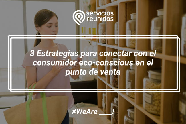 3 Estrategias para conectar con el consumidor eco-conscious en el punto de venta